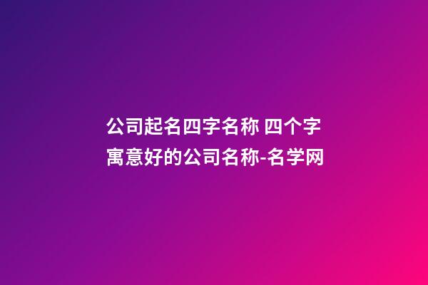 公司起名四字名称 四个字寓意好的公司名称-名学网-第1张-公司起名-玄机派
